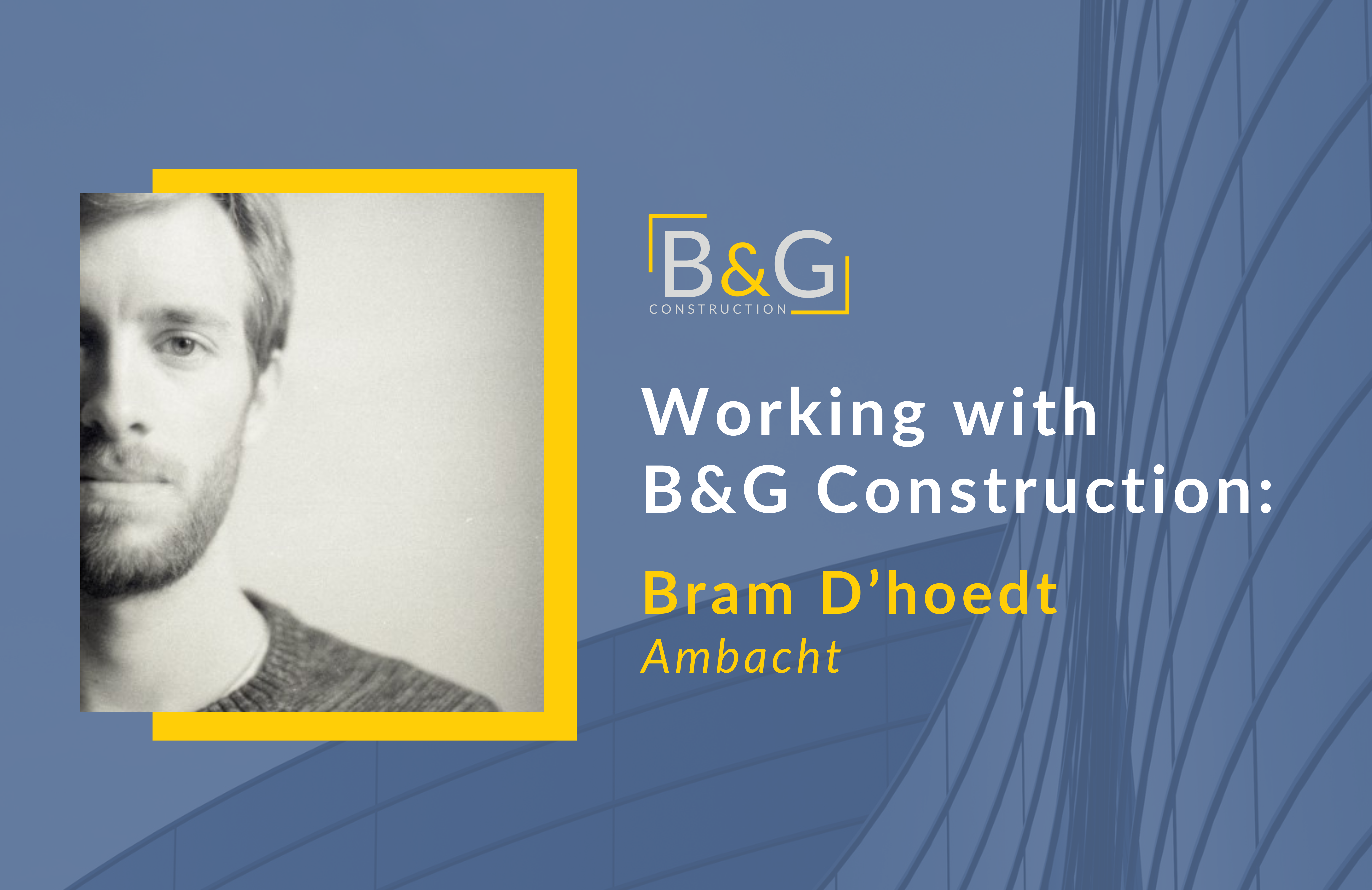 Graphic with the copy "Working with B&G Construction: Bram D'hoedt - Ambacht"